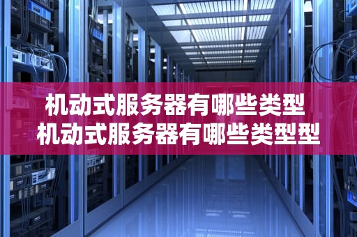 机动式服务器有哪些类型 机动式服务器有哪些类型型号