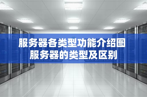 服务器各类型功能介绍图 服务器的类型及区别