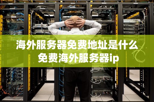 海外服务器免费地址是什么 免费海外服务器ip