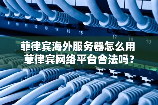 菲律宾海外服务器怎么用 菲律宾网络平台合法吗？
