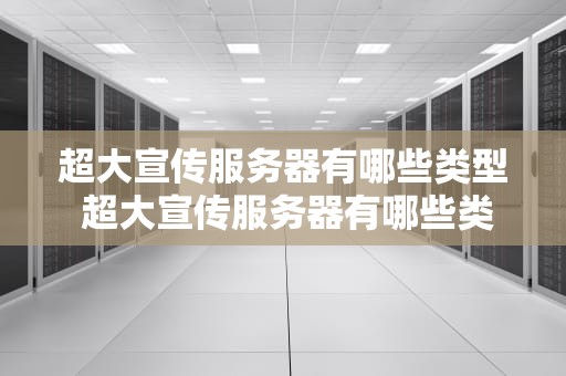 超大宣传服务器有哪些类型 超大宣传服务器有哪些类型的