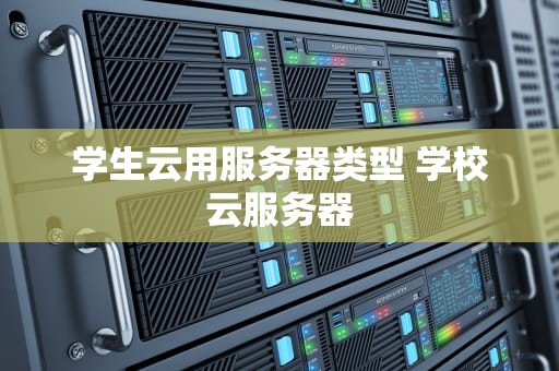 学生云用服务器类型 学校云服务器