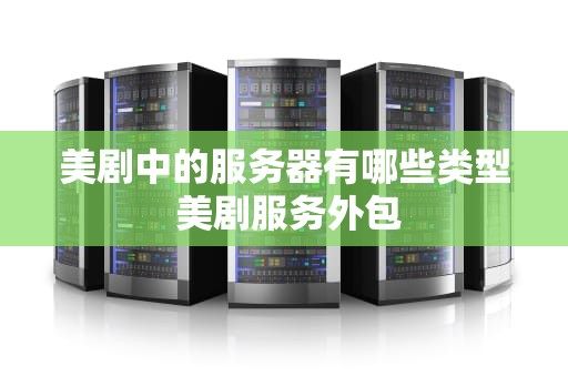 美剧中的服务器有哪些类型 美剧服务外包