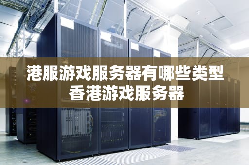 港服游戏服务器有哪些类型 香港游戏服务器
