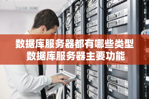 数据库服务器都有哪些类型 数据库服务器主要功能