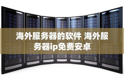 海外服务器的软件 海外服务器ip免费安卓