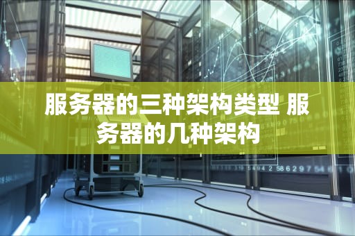 服务器的三种架构类型 服务器的几种架构