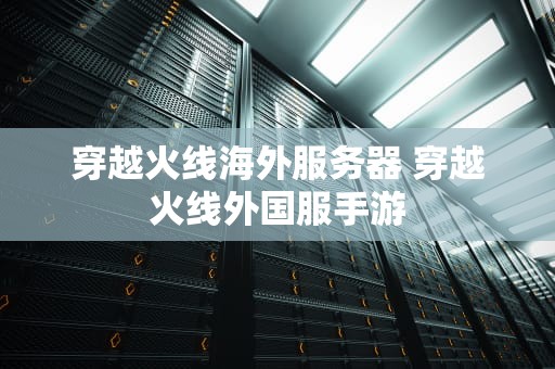 穿越火线海外服务器 穿越火线外国服手游
