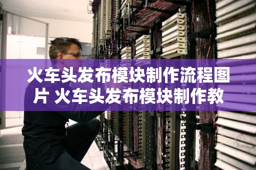 火车头发布模块制作流程图片 火车头发布模块制作教程