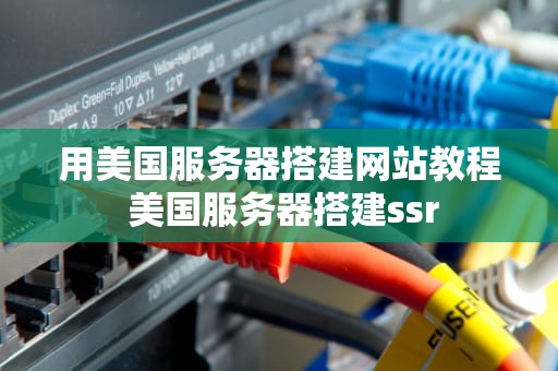 用美国服务器搭建网站教程 美国服务器搭建ssr