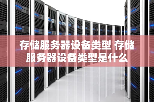 存储服务器设备类型 存储服务器设备类型是什么