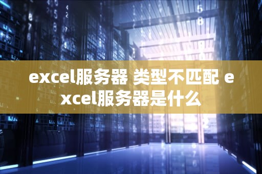 excel服务器 类型不匹配 excel服务器是什么