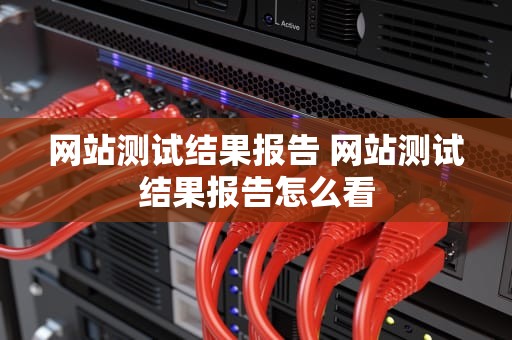 网站测试结果报告 网站测试结果报告怎么看