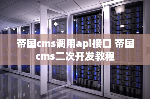 帝国cms调用api接口 帝国cms二次开发教程