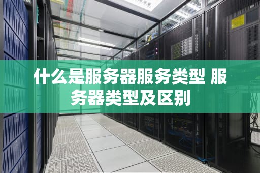 什么是服务器服务类型 服务器类型及区别