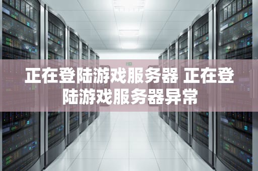 正在登陆游戏服务器 正在登陆游戏服务器异常