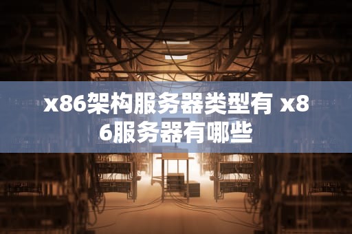 x86架构服务器类型有 x86服务器有哪些