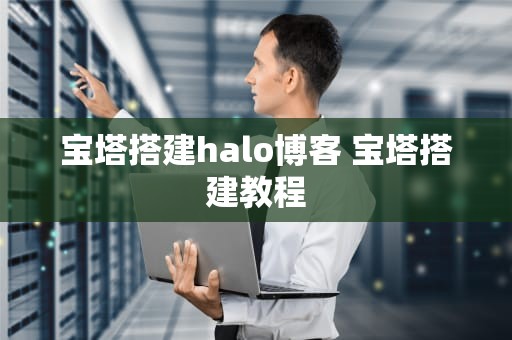 宝塔搭建halo博客 宝塔搭建教程