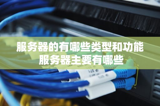 服务器的有哪些类型和功能 服务器主要有哪些