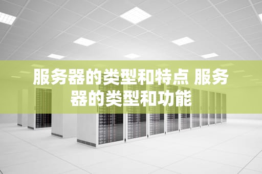 服务器的类型和特点 服务器的类型和功能