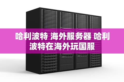 哈利波特 海外服务器 哈利波特在海外玩国服