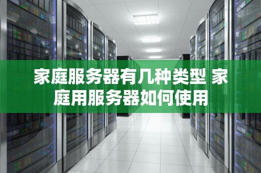 家庭服务器有几种类型 家庭用服务器如何使用