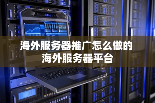 海外服务器推广怎么做的 海外服务器平台