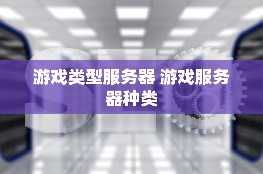 游戏类型服务器 游戏服务器种类