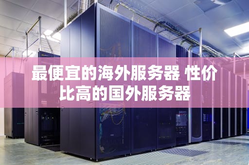 最便宜的海外服务器 性价比高的国外服务器