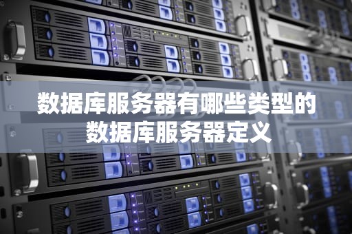 数据库服务器有哪些类型的 数据库服务器定义