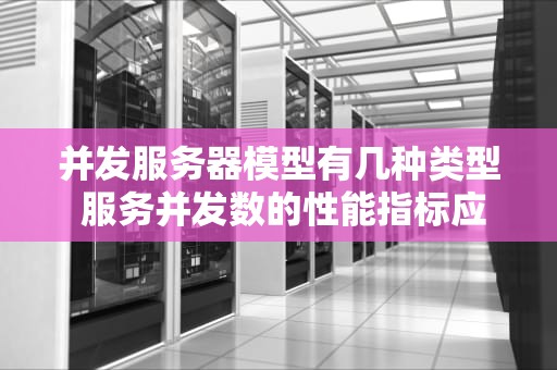 并发服务器模型有几种类型 服务并发数的性能指标应该选择测试出来的最大并发数