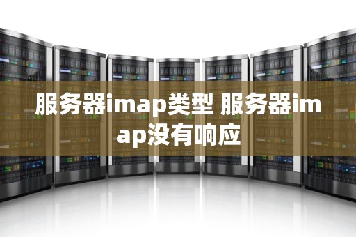 服务器imap类型 服务器imap没有响应
