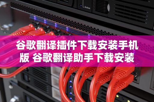 谷歌翻译插件下载安装手机版 谷歌翻译助手下载安装