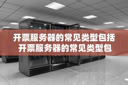 开票服务器的常见类型包括 开票服务器的常见类型包括什么