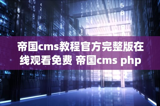 帝国cms教程官方完整版在线观看免费 帝国cms phpcms