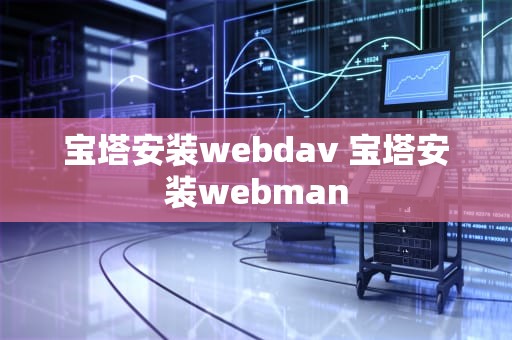 宝塔安装webdav 宝塔安装webman
