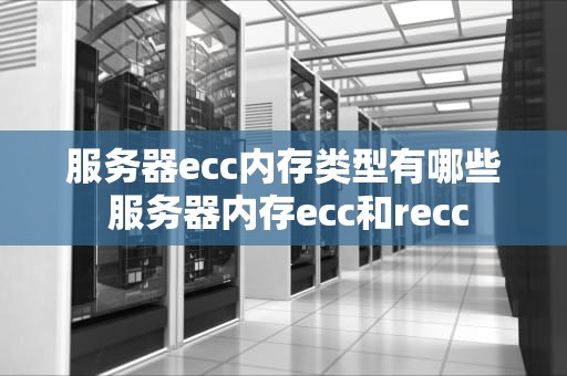 服务器ecc内存类型有哪些 服务器内存ecc和recc