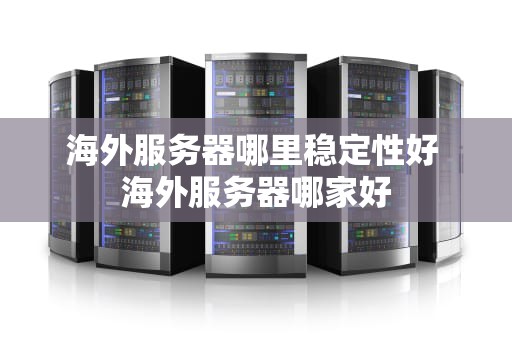 海外服务器哪里稳定性好 海外服务器哪家好