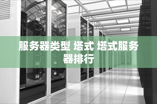 服务器类型 塔式 塔式服务器排行
