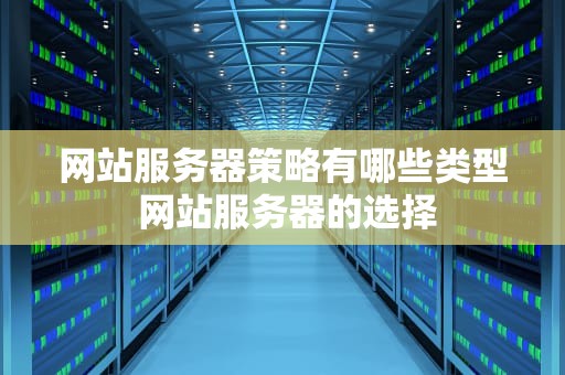 网站服务器策略有哪些类型 网站服务器的选择