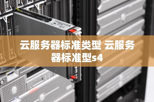 云服务器标准类型 云服务器标准型s4