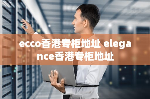 ecco香港专柜地址 elegance香港专柜地址