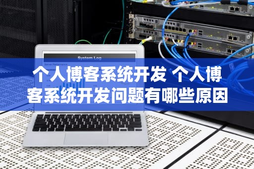 个人博客系统开发 个人博客系统开发问题有哪些原因