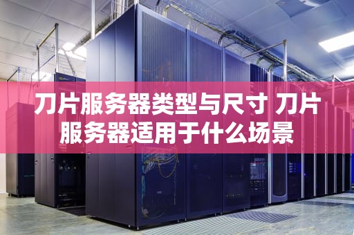 刀片服务器类型与尺寸 刀片服务器适用于什么场景