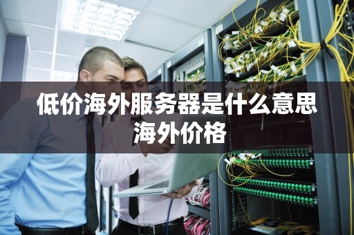 低价海外服务器是什么意思 海外价格