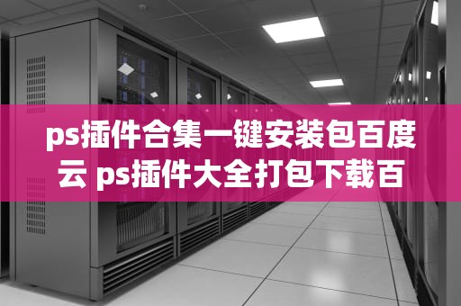 ps插件合集一键安装包百度云 ps插件大全打包下载百度云