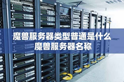 魔兽服务器类型普通是什么 魔兽服务器名称