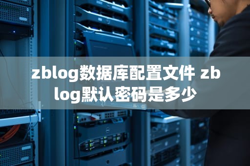 zblog数据库配置文件 zblog默认密码是多少