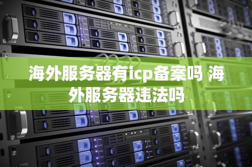 海外服务器有icp备案吗 海外服务器违法吗