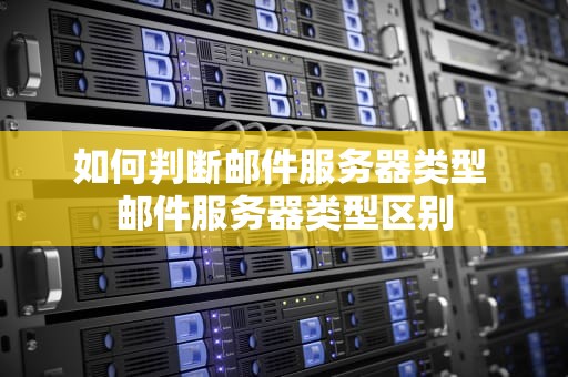 如何判断邮件服务器类型 邮件服务器类型区别